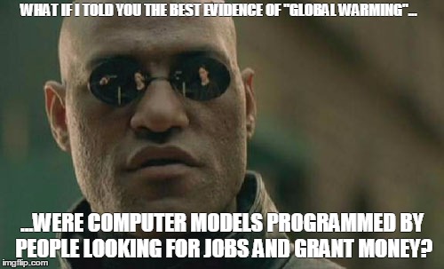 Matrix Morpheus Meme | WHAT IF I TOLD YOU THE BEST EVIDENCE OF "GLOBAL WARMING"... ...WERE COMPUTER MODELS PROGRAMMED BY PEOPLE LOOKING FOR JOBS AND GRANT MONEY? | image tagged in memes,matrix morpheus | made w/ Imgflip meme maker