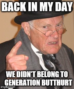 Back In My Day | BACK IN MY DAY WE DIDN'T BELONG TO 
GENERATION BUTTHURT | image tagged in memes,back in my day | made w/ Imgflip meme maker