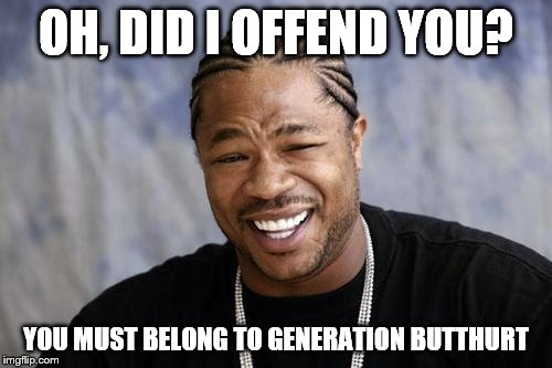 zxibit | OH, DID I OFFEND YOU? YOU MUST BELONG TO GENERATION BUTTHURT | image tagged in zxibit | made w/ Imgflip meme maker
