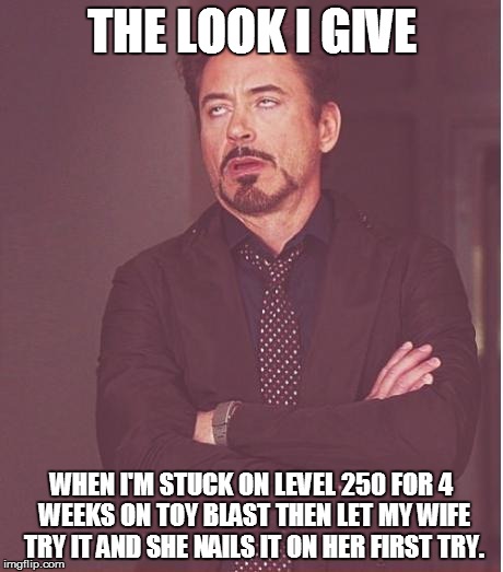 Face You Make Robert Downey Jr | THE LOOK I GIVE WHEN I'M STUCK ON LEVEL 250 FOR 4 WEEKS ON TOY BLAST THEN LET MY WIFE TRY IT AND SHE NAILS IT ON HER FIRST TRY. | image tagged in memes,face you make robert downey jr | made w/ Imgflip meme maker