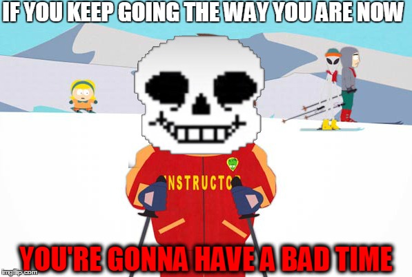 You will have a bad time, trust me. | IF YOU KEEP GOING THE WAY YOU ARE NOW YOU'RE GONNA HAVE A BAD TIME | image tagged in sans,undertale,memes | made w/ Imgflip meme maker