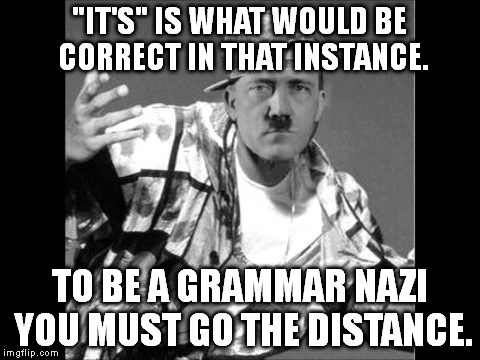 I'm changing the names of these now. Language Nazi Rap #6 | "IT'S" IS WHAT WOULD BE CORRECT IN THAT INSTANCE. TO BE A GRAMMAR NAZI YOU MUST GO THE DISTANCE. | image tagged in memes,swag,hitler,grammar nazi rap | made w/ Imgflip meme maker