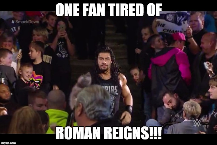 ONE FAN TIRED OF ROMAN REIGNS!!! | image tagged in tired roman reigns fan | made w/ Imgflip meme maker
