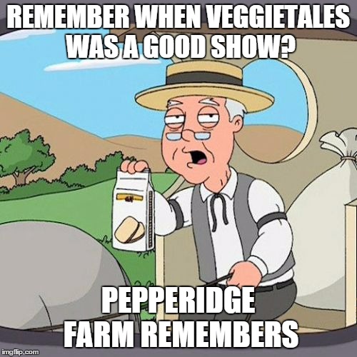 Pepperidge Farm Remembers Meme | REMEMBER WHEN VEGGIETALES WAS A GOOD SHOW? PEPPERIDGE FARM REMEMBERS | image tagged in memes,pepperidge farm remembers,veggietales | made w/ Imgflip meme maker