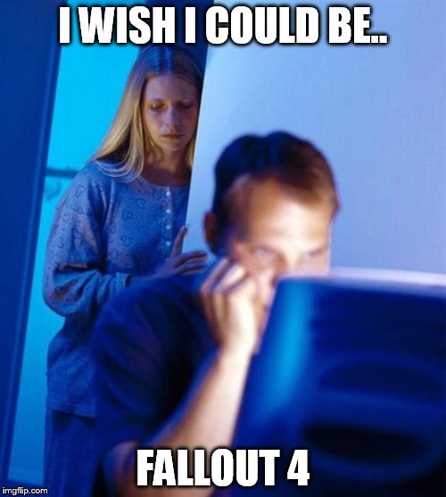 Redditor's Wife | I WISH I COULD BE.. FALLOUT 4 | image tagged in memes,fallout 4,gaming | made w/ Imgflip meme maker