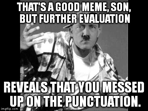 Language Nazi Rap #7 | THAT'S A GOOD MEME, SON, BUT FURTHER EVALUATION REVEALS THAT YOU MESSED UP ON THE PUNCTUATION. | image tagged in memes,grammar nazi rap,hitler | made w/ Imgflip meme maker