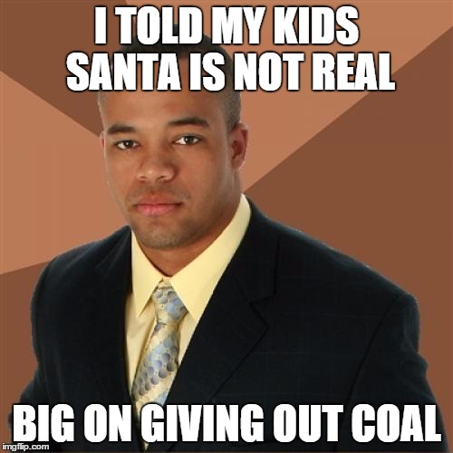 Successful Black Man | I TOLD MY KIDS SANTA IS NOT REAL BIG ON GIVING OUT COAL | image tagged in memes,successful black man | made w/ Imgflip meme maker