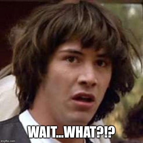 Conspiracy Keanu Meme | WAIT...WHAT?!? | image tagged in memes,conspiracy keanu | made w/ Imgflip meme maker