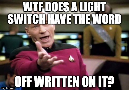 Picard Wtf Meme | WTF DOES A LIGHT SWITCH HAVE THE WORD OFF WRITTEN ON IT? | image tagged in memes,picard wtf | made w/ Imgflip meme maker