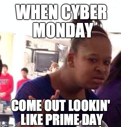 Black Girl Wat Meme | WHEN CYBER MONDAY COME OUT LOOKIN' LIKE PRIME DAY | image tagged in memes,black girl wat | made w/ Imgflip meme maker