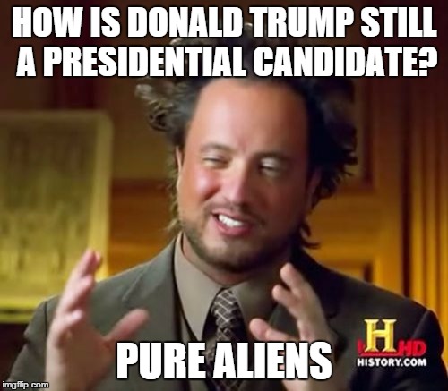 No other explanation | HOW IS DONALD TRUMP STILL A PRESIDENTIAL CANDIDATE? PURE ALIENS | image tagged in memes,ancient aliens,donald trump | made w/ Imgflip meme maker
