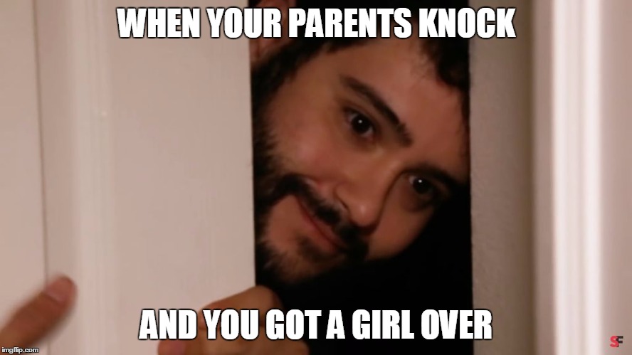 That moment of terror | WHEN YOUR PARENTS KNOCK AND YOU GOT A GIRL OVER | image tagged in stee-sourcefed | made w/ Imgflip meme maker