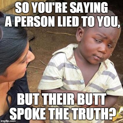 Third World Skeptical Kid Meme | SO YOU'RE SAYING A PERSON LIED TO YOU, BUT THEIR BUTT SPOKE THE TRUTH? | image tagged in memes,third world skeptical kid | made w/ Imgflip meme maker