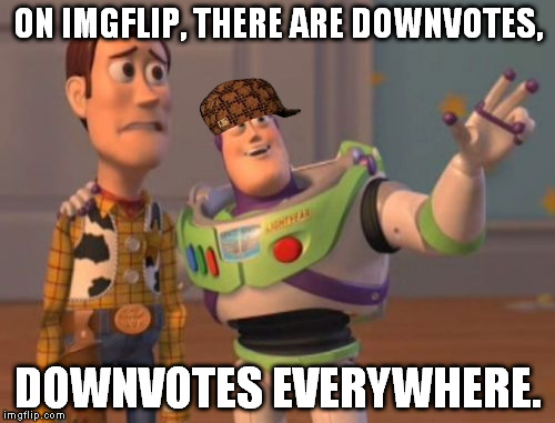 X, X Everywhere Meme | ON IMGFLIP, THERE ARE DOWNVOTES, DOWNVOTES EVERYWHERE. | image tagged in memes,x x everywhere,scumbag | made w/ Imgflip meme maker
