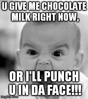 Angry Baby Meme | U GIVE ME CHOCOLATE MILK RIGHT NOW, OR I'LL PUNCH U IN DA FACE!!! | image tagged in memes,angry baby | made w/ Imgflip meme maker