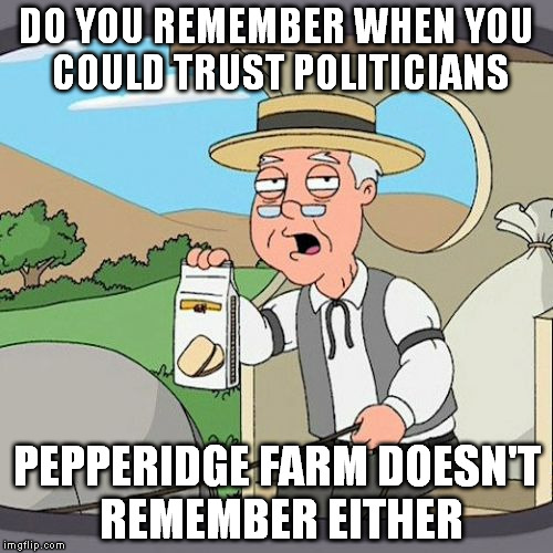 Pepperidge Farm Remembers | DO YOU REMEMBER WHEN YOU COULD TRUST POLITICIANS PEPPERIDGE FARM DOESN'T REMEMBER EITHER | image tagged in memes,pepperidge farm remembers | made w/ Imgflip meme maker