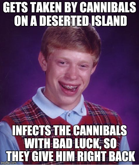 Cannibals get bad luck too so they give bad luck brian back | GETS TAKEN BY CANNIBALS ON A DESERTED ISLAND INFECTS THE CANNIBALS WITH BAD LUCK, SO THEY GIVE HIM RIGHT BACK | image tagged in memes,bad luck brian | made w/ Imgflip meme maker