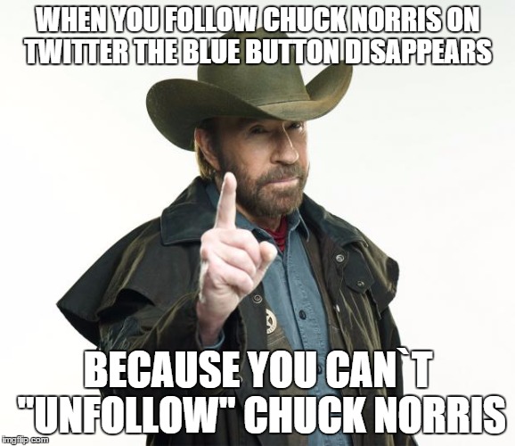 Chuck Norris Finger | WHEN YOU FOLLOW CHUCK NORRIS ON TWITTER THE BLUE BUTTON DISAPPEARS BECAUSE YOU CAN`T "UNFOLLOW" CHUCK NORRIS | image tagged in chuck norris | made w/ Imgflip meme maker