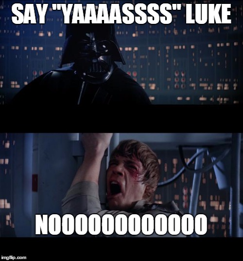 SAY "YAAAASSSS" LUKE NOOOOOOOOOOOO | made w/ Imgflip meme maker