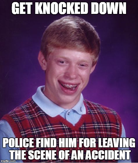 Bad Luck Brian Meme | GET KNOCKED DOWN POLICE FIND HIM FOR LEAVING THE SCENE OF AN ACCIDENT | image tagged in memes,bad luck brian | made w/ Imgflip meme maker