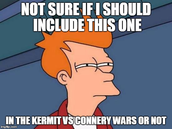 Futurama Fry Meme | NOT SURE IF I SHOULD INCLUDE THIS ONE IN THE KERMIT VS CONNERY WARS OR NOT | image tagged in memes,futurama fry | made w/ Imgflip meme maker