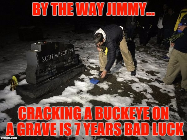 BY THE WAY JIMMY... CRACKING A BUCKEYE ON A GRAVE IS 7 YEARS BAD LUCK | made w/ Imgflip meme maker