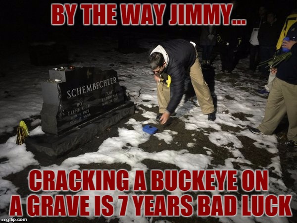 BY THE WAY JIMMY... CRACKING A BUCKEYE ON A GRAVE IS 7 YEARS BAD LUCK | made w/ Imgflip meme maker