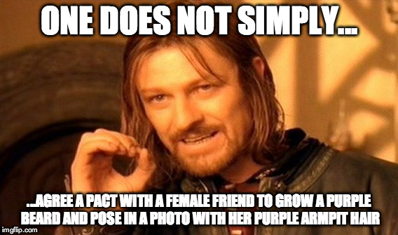 One does not simply...agree a pact with a female friend to grow a purple beard and pose in a photo with her purple armpit hair | ONE DOES NOT SIMPLY... ...AGREE A PACT WITH A FEMALE FRIEND TO GROW A PURPLE BEARD AND POSE IN A PHOTO WITH HER PURPLE ARMPIT HAIR | image tagged in memes,one does not simply,purple,beard,armpit hair | made w/ Imgflip meme maker