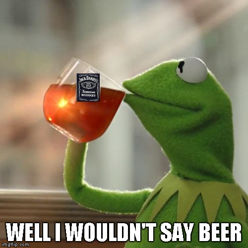 But That's None Of My Business Meme | WELL I WOULDN'T SAY BEER | image tagged in memes,but thats none of my business,kermit the frog | made w/ Imgflip meme maker