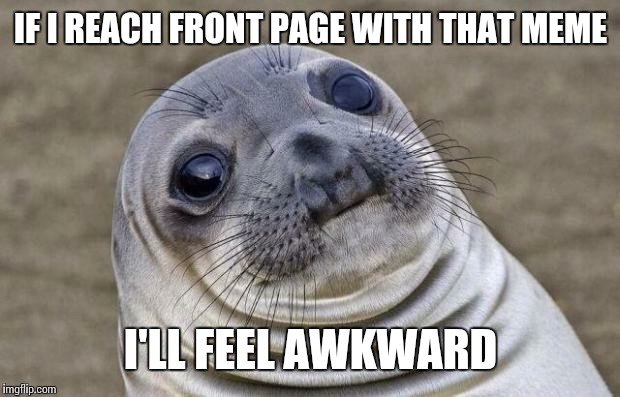Awkward Moment Sealion Meme | IF I REACH FRONT PAGE WITH THAT MEME I'LL FEEL AWKWARD | image tagged in memes,awkward moment sealion | made w/ Imgflip meme maker