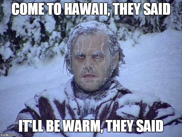 Jack Nicholson The Shining Snow | COME TO HAWAII, THEY SAID IT'LL BE WARM, THEY SAID | image tagged in memes,jack nicholson the shining snow | made w/ Imgflip meme maker