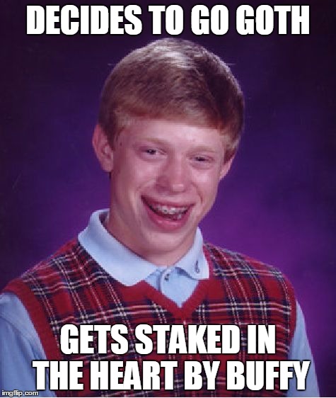 Bad Luck Brian Meme | DECIDES TO GO GOTH GETS STAKED IN THE HEART BY BUFFY | image tagged in memes,bad luck brian | made w/ Imgflip meme maker