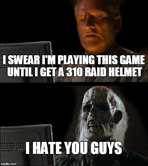 I'll Just Wait Here | I SWEAR I'M PLAYING THIS GAME UNTIL I GET A 310 RAID HELMET I HATE YOU GUYS | image tagged in memes,ill just wait here | made w/ Imgflip meme maker