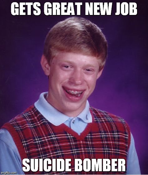 kaboom | GETS GREAT NEW JOB SUICIDE BOMBER | image tagged in memes,bad luck brian | made w/ Imgflip meme maker