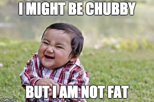 Evil Toddler | I MIGHT BE CHUBBY BUT I AM NOT FAT | image tagged in memes,evil toddler | made w/ Imgflip meme maker