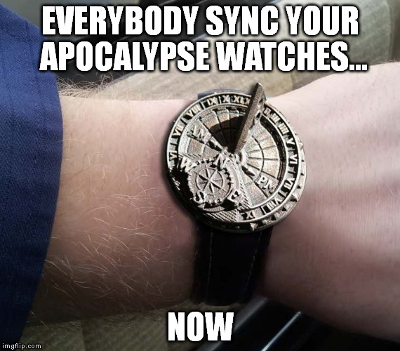 Sundial Wrist Watch | EVERYBODY SYNC YOUR APOCALYPSE WATCHES... NOW | image tagged in sundial wrist watch | made w/ Imgflip meme maker