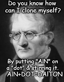John Dalton Cloning | Do you know how can I clone myself? By putting "AlN" on a "dot" & stirring it. AlN+DOT=DAlTON | image tagged in funny,chemistry,cloning,biotechnology,dalton,aluminium nitride | made w/ Imgflip meme maker