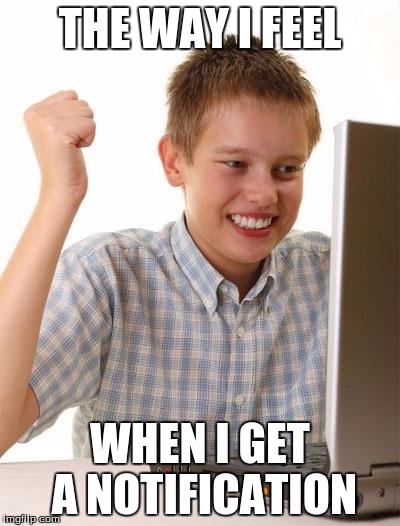 first day on internet kid | THE WAY I FEEL WHEN I GET A NOTIFICATION | image tagged in first day on internet kid | made w/ Imgflip meme maker