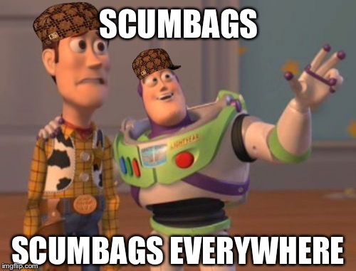 X, X Everywhere | SCUMBAGS SCUMBAGS EVERYWHERE | image tagged in memes,x x everywhere,scumbag | made w/ Imgflip meme maker