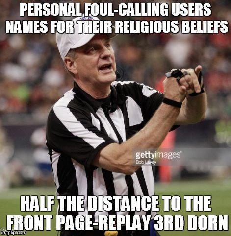 personal beliefs becoming a reason to name call here on imgflip. just because you think you are right, doesn't mean you are! | PERSONAL FOUL-CALLING USERS NAMES FOR THEIR RELIGIOUS BELIEFS HALF THE DISTANCE TO THE FRONT PAGE-REPLAY 3RD DORN | image tagged in ref,memes,religious,creationism | made w/ Imgflip meme maker