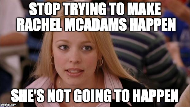 Its Not Going To Happen Meme | STOP TRYING TO MAKE RACHEL MCADAMS HAPPEN SHE'S NOT GOING TO HAPPEN | image tagged in memes,its not going to happen | made w/ Imgflip meme maker