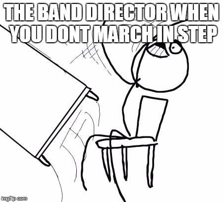 Table Flip Guy Meme | THE BAND DIRECTOR WHEN YOU DONT MARCH IN STEP | image tagged in memes,table flip guy | made w/ Imgflip meme maker