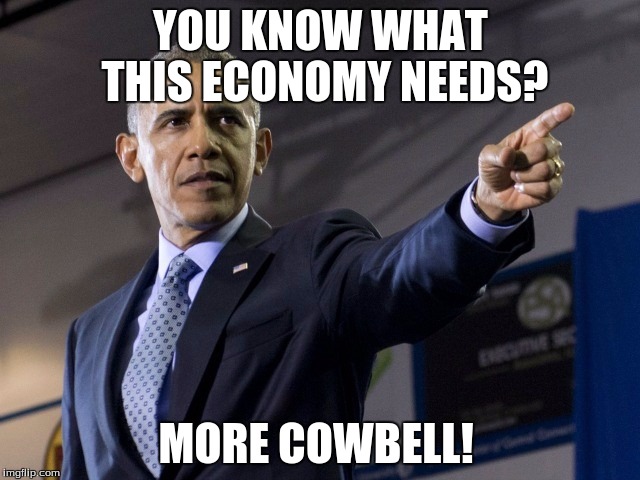 Obama pointing | YOU KNOW WHAT THIS ECONOMY NEEDS? MORE COWBELL! | image tagged in obama pointing | made w/ Imgflip meme maker