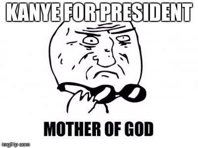 Mother Of God | KANYE FOR PRESIDENT | image tagged in memes,mother of god | made w/ Imgflip meme maker