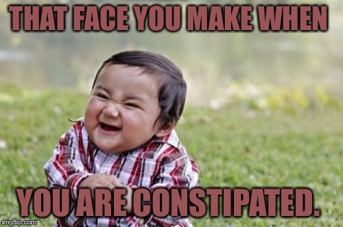 Evil Toddler | THAT FACE YOU MAKE WHEN YOU ARE CONSTIPATED. | image tagged in memes,evil toddler | made w/ Imgflip meme maker