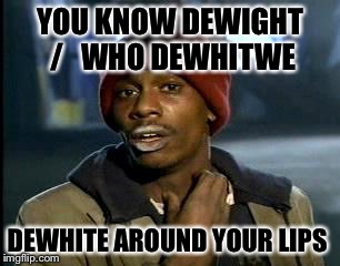 Y'all Got Any More Of That Meme | YOU KNOW DEWIGHT /
  WHO DEWHITWE DEWHITE AROUND YOUR LIPS | image tagged in memes,yall got any more of | made w/ Imgflip meme maker