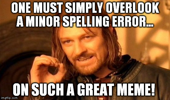 One Does Not Simply Meme | ONE MUST SIMPLY OVERLOOK A MINOR SPELLING ERROR... ON SUCH A GREAT MEME! | image tagged in memes,one does not simply | made w/ Imgflip meme maker