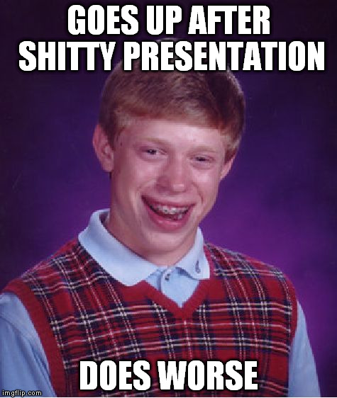 Bad Luck Brian Meme | GOES UP AFTER SHITTY PRESENTATION DOES WORSE | image tagged in memes,bad luck brian | made w/ Imgflip meme maker