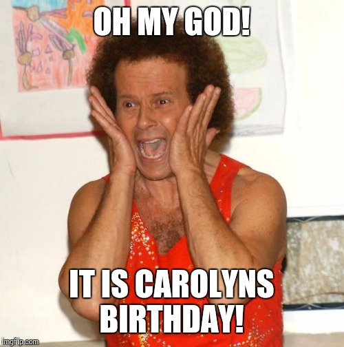 Richard Simmons | OH MY GOD! IT IS CAROLYNS BIRTHDAY! | image tagged in richard simmons | made w/ Imgflip meme maker