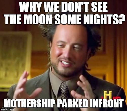 Ancient Aliens Meme | WHY WE DON'T SEE THE MOON SOME NIGHTS? MOTHERSHIP PARKED INFRONT | image tagged in memes,ancient aliens | made w/ Imgflip meme maker